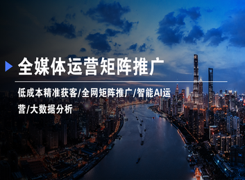 全媒体矩阵推广：打通多平台传播渠道，实现品牌信息、多层次、广覆盖式高效推广