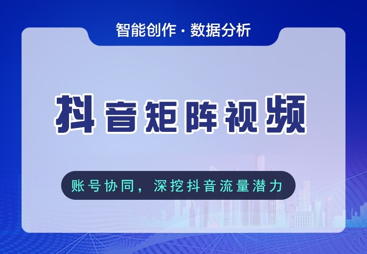 抖音矩阵视频服务：定制主副账号策略，多玩法共振流量，为企业构建营销闭环促转化