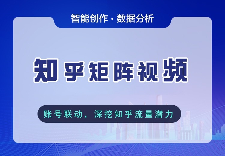 知乎矩阵视频服务：聚焦知识内容生态，产出专业视频，精准触达高知受众，构建知识传播网络