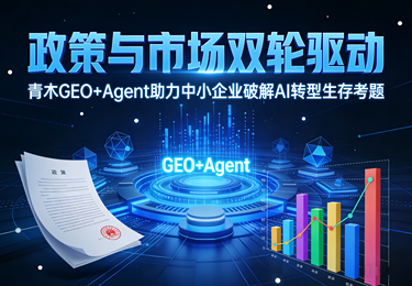 政策与市场双轮驱动，青木GEO+Agent助力中小企业破解AI转型生存考题