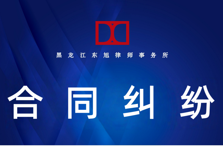 黑龙江东旭律师事务所：专注民商事合同纠纷，全流程专业服务，为客户化解风险、维护权益