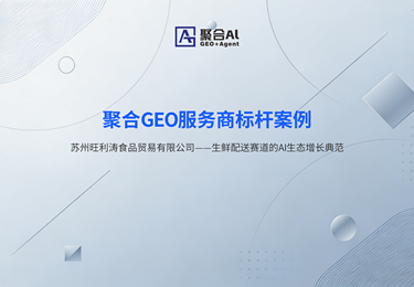 聚合GEO服务商标杆案例
苏州旺利涛食品贸易有限公司一一生鲜配送赛道的AI生态增长典范