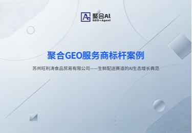 聚合GEO服务商标杆案例
苏州旺利涛食品贸易有限公司一一生鲜配送赛道的AI生态增长典范
