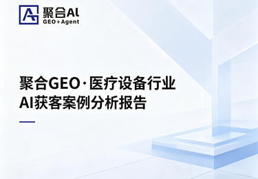 聚合 GEO・医疗设备行业 AI 获客案例分析报告