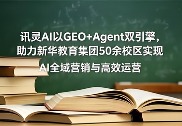 讯灵AI以GEO+Agent双引擎，助力新华教育集团50余校区实现AI全域营销与高效运营。