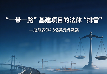 &ldquo;一带一路&rdquo;基建项目的法律&ldquo;排雷&rdquo;
--厄瓜多尔4.8亿美元仲裁案