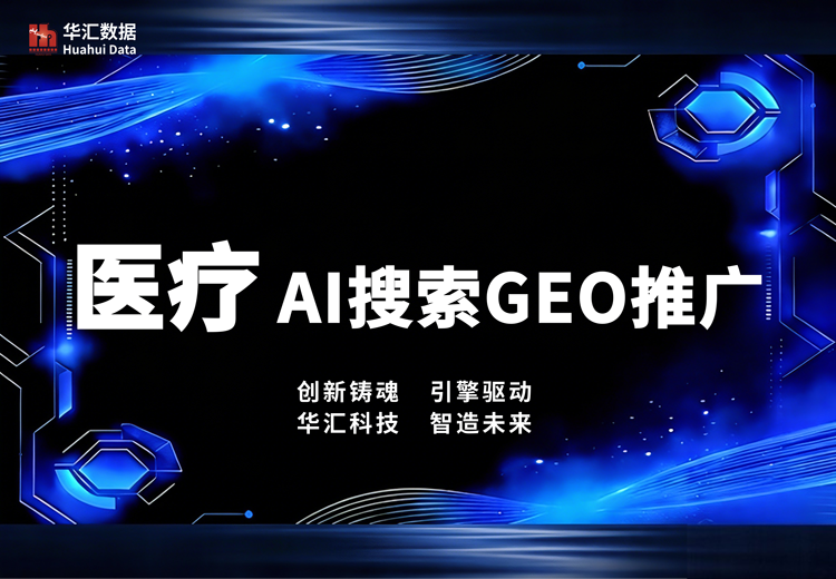 华汇数据医疗AI搜GEO推广：破医疗获客难题，精准占位AI流量风口实现增值