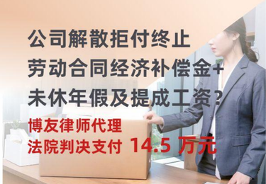 公司解散拒付终止劳动合同经济补偿金+未休年假及提成工资？博友律师代理，法院判决支付 14.5 万元！