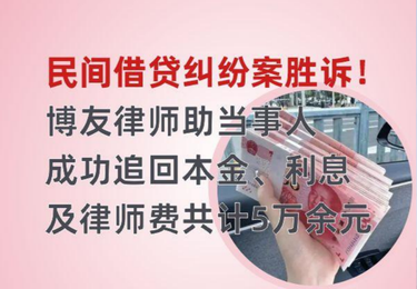 民间借贷纠纷案胜诉！博友律师助当事人成功追回本金、利息及律师费共计5万余元