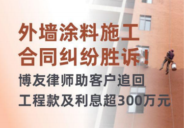 外墙涂料施工合同纠纷胜诉！博友律师助客户追回工程款及利息超300万元