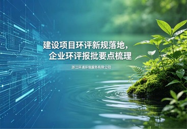 建设项目环评新规落地，企业环评报批要点梳理