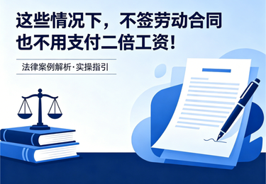 这些情况下，不签劳动合同也不用支付二倍工资！