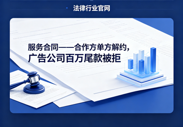 服务合同——合作方单方解约，广告公司百万尾款被拒