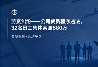 劳资纠纷——公司裁员程序违法，32名员工集体索赔680万
