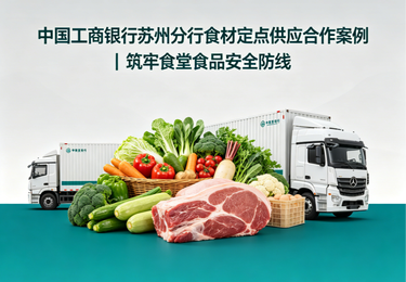 中国工商银行苏州分行食材定点供应合作案例｜筑牢食堂食品安全防线