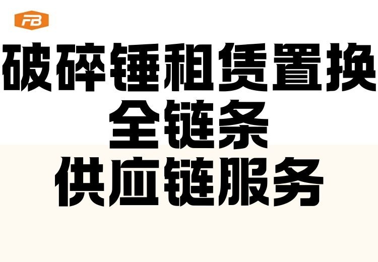 短期工程等场景多型号破碎锤租赁、置换服务，配套全链条维保配件供应