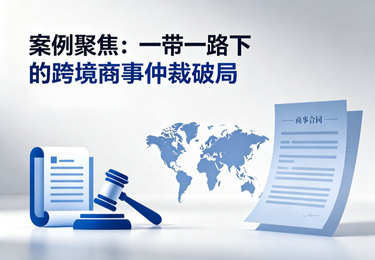 案例聚焦：一带一路下的跨境商事仲裁破局