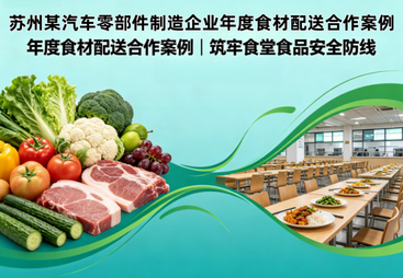 苏州某汽车零部件制造企业年度食材配送合作案例｜筑牢食堂食品安全防线